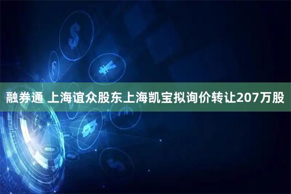 融券通 上海谊众股东上海凯宝拟询价转让207万股