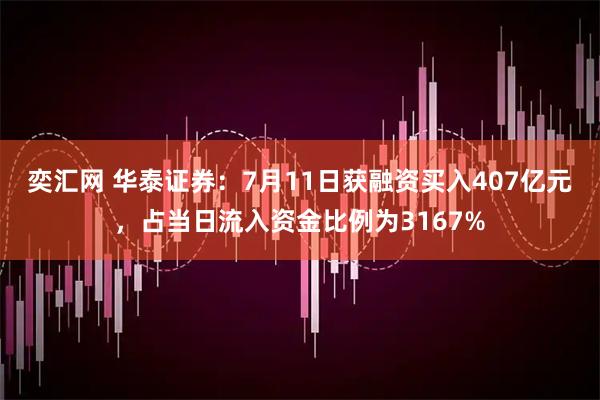 奕汇网 华泰证券：7月11日获融资买入407亿元，占当日流入资金比例为3167%