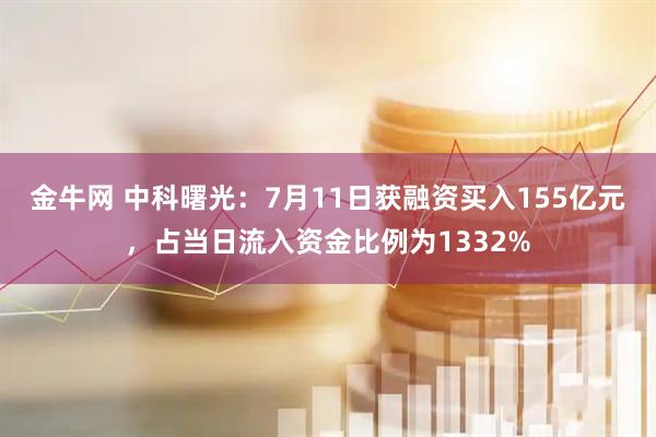 金牛网 中科曙光：7月11日获融资买入155亿元，占当日流入资金比例为1332%