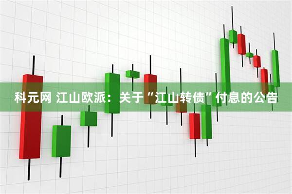 科元网 江山欧派：关于“江山转债”付息的公告
